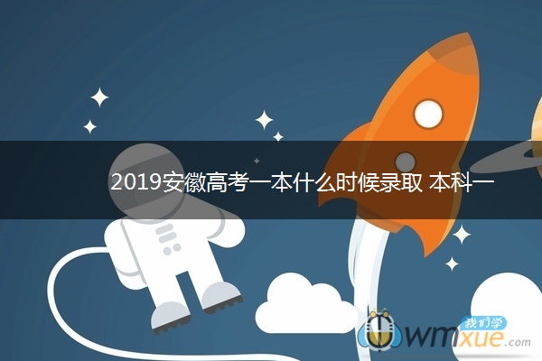 2019安徽高考一本什么时候录取 本科一批录取时间安排