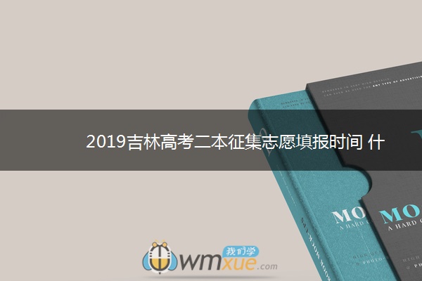 2019吉林高考二本征集志愿填报时间 什么时候报志愿