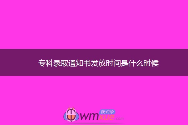 专科录取通知书发放时间是什么时候