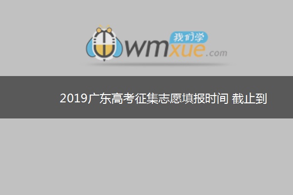 2019广东高考征集志愿填报时间 截止到什么时候