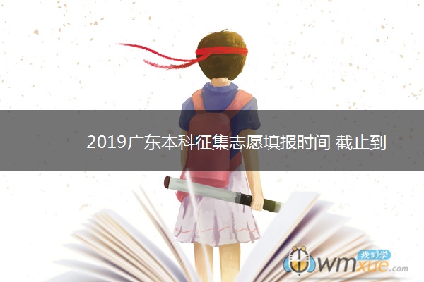 2019广东本科征集志愿填报时间 截止到什么时候