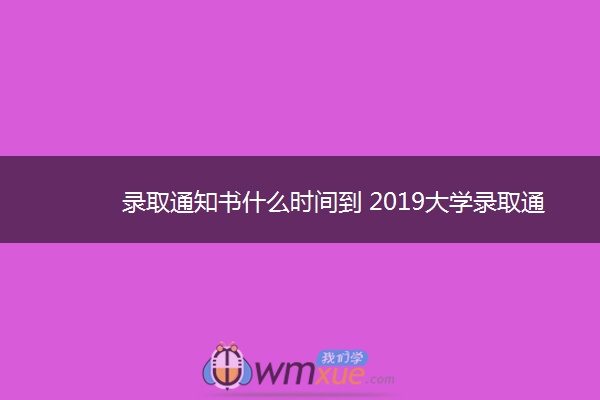 录取通知书什么时间到 2019大学录取通知书发放时间