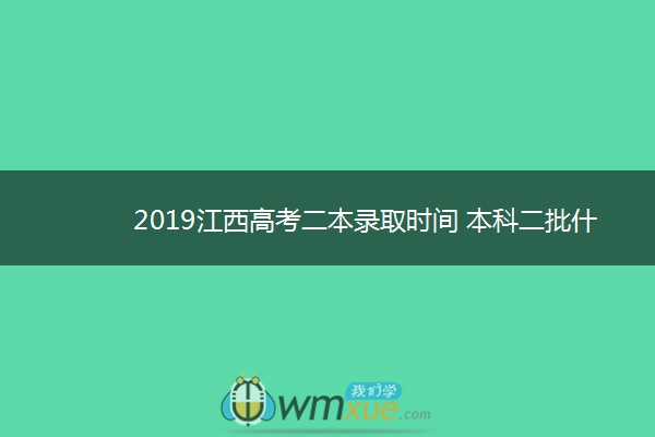 2019江西高考二本录取时间 本科二批什么时候录取