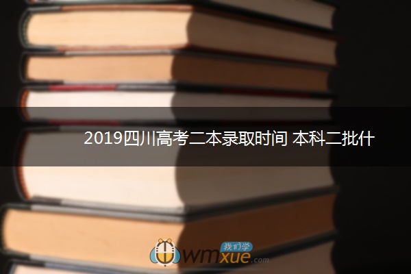 2019四川高考二本录取时间 本科二批什么时候录取