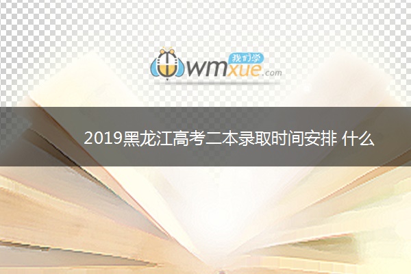 2019黑龙江高考二本录取时间安排 什么时候录取