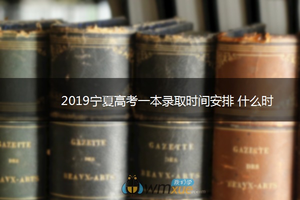 2019宁夏高考一本录取时间安排 什么时候录取