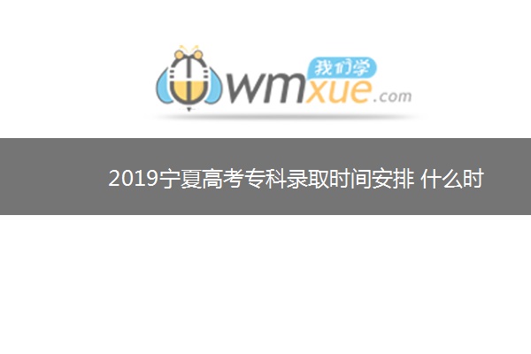 2019宁夏高考专科录取时间安排 什么时候录取