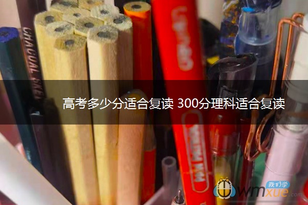 高考多少分适合复读 300分理科适合复读吗