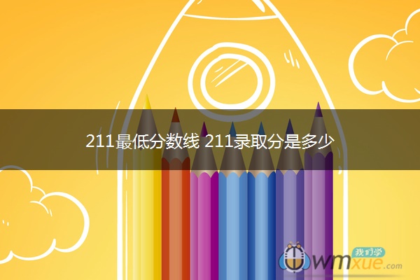 211最低分数线 211录取分是多少