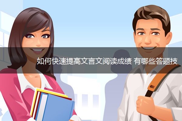 如何快速提高文言文阅读成绩 有哪些答题技巧