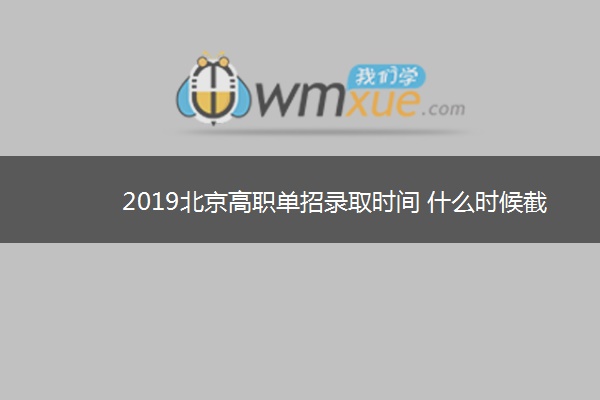 2019北京高职单招录取时间 什么时候截止