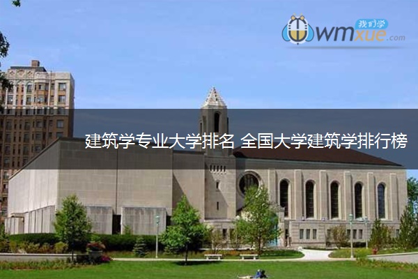 建筑学专业大学排名 全国大学建筑学排行榜