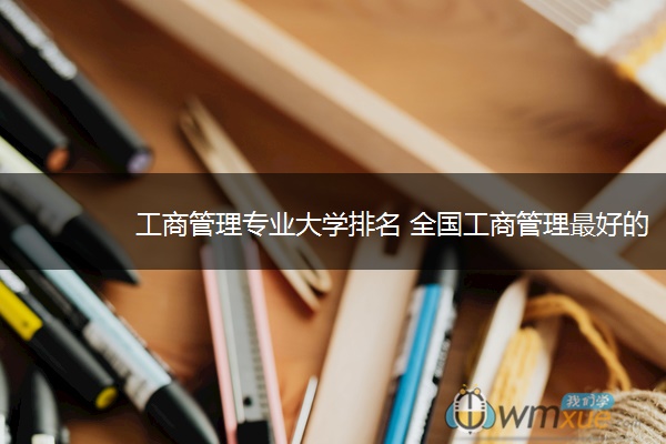 工商管理专业大学排名 全国工商管理最好的大学