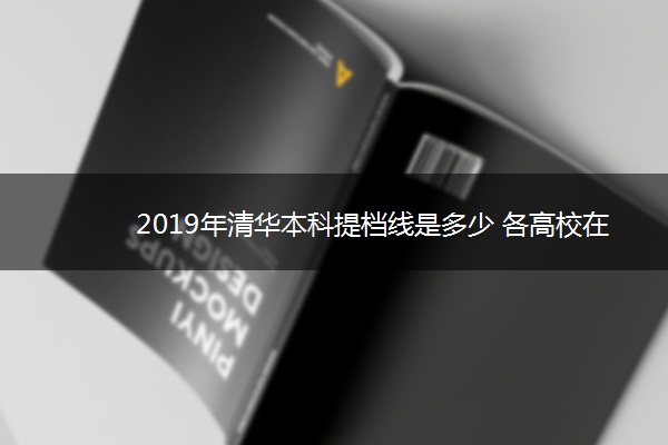 2019年清华本科提档线是多少 各高校在京提档线公布