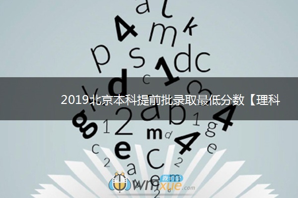 2019北京本科提前批录取最低分数【理科】