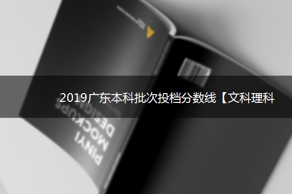 2019广东本科批次投档分数线【文科理科】