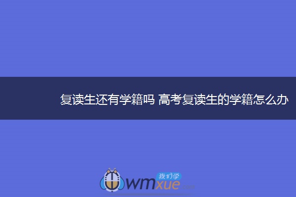 复读生还有学籍吗 高考复读生的学籍怎么办