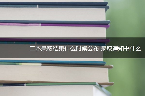 二本录取结果什么时候公布 录取通知书什么时间到