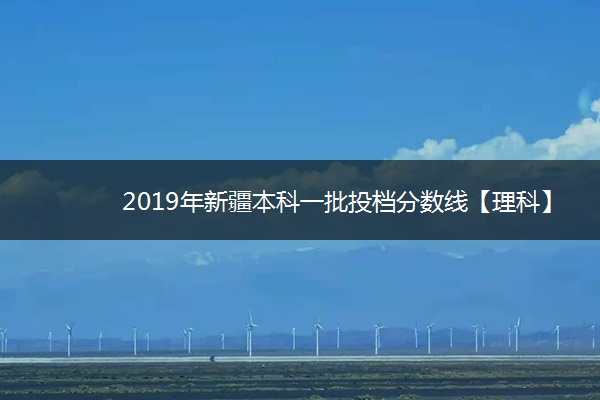 2019年新疆本科一批投档分数线【理科】