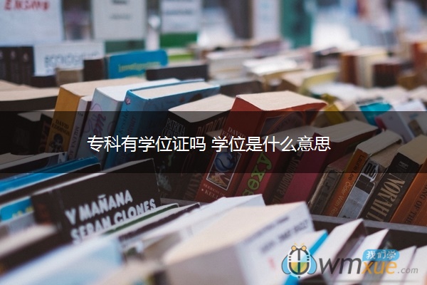 专科有学位证吗 学位是什么意思