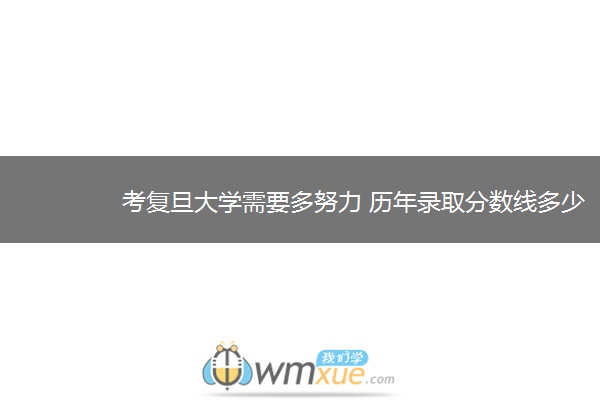 考复旦大学需要多努力 历年录取分数线多少