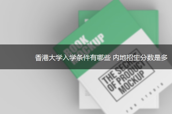 香港大学入学条件有哪些 内地招生分数是多少