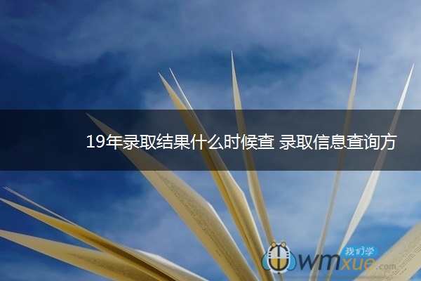 19年录取结果什么时候查 录取信息查询方法