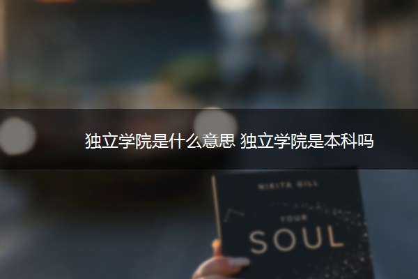 独立学院是什么意思 独立学院是本科吗
