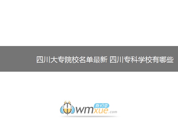 四川大专院校名单最新 四川专科学校有哪些