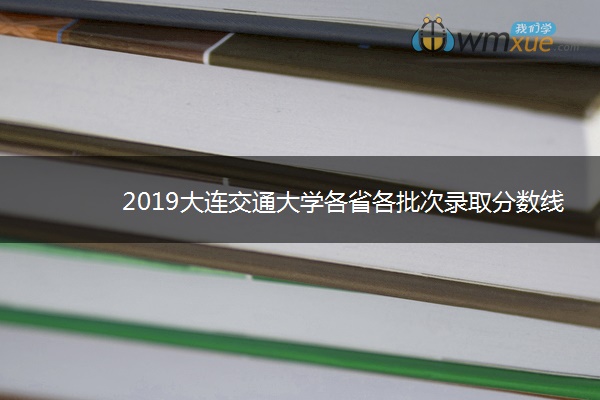 2019大连交通大学各省各批次录取分数线【最新】