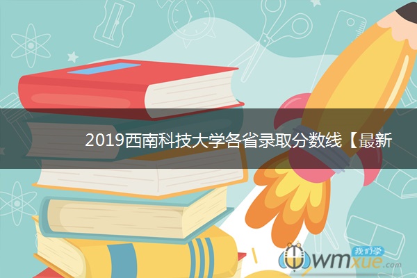 2019西南科技大学各省录取分数线【最新】