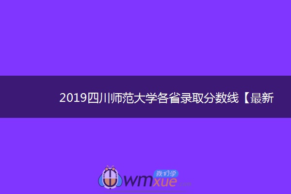 2019四川师范大学各省录取分数线【最新】