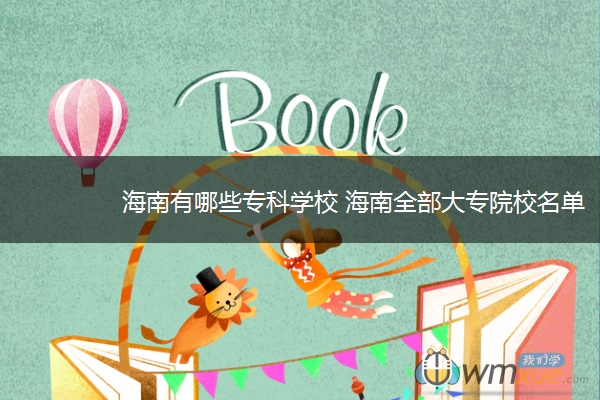 海南有哪些专科学校 海南全部大专院校名单