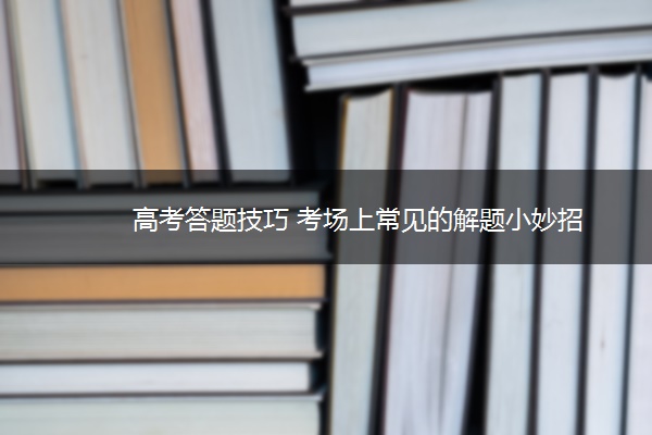 高考答题技巧 考场上常见的解题小妙招