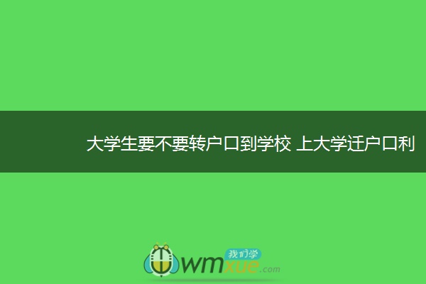 大学生要不要转户口到学校 上大学迁户口利弊