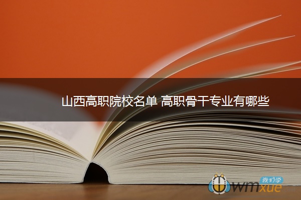 山西高职院校名单 高职骨干专业有哪些