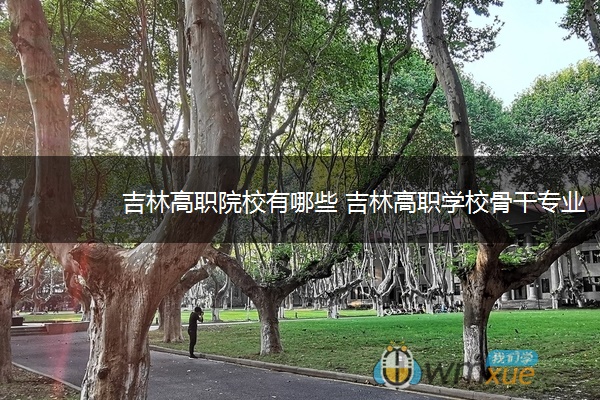吉林高职院校有哪些 吉林高职学校骨干专业