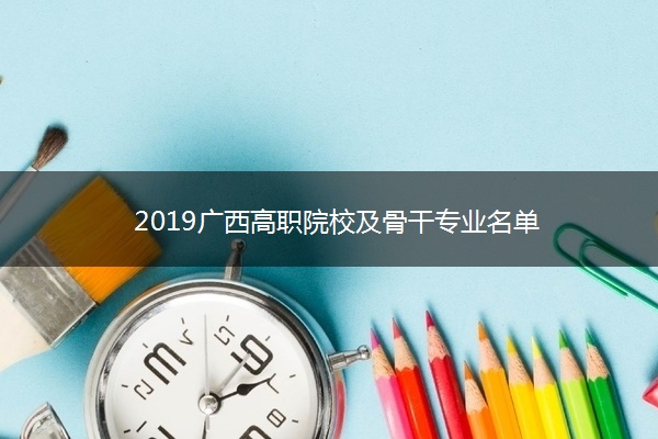 2019广西高职院校及骨干专业名单