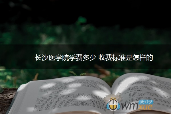 长沙医学院学费多少 收费标准是怎样的