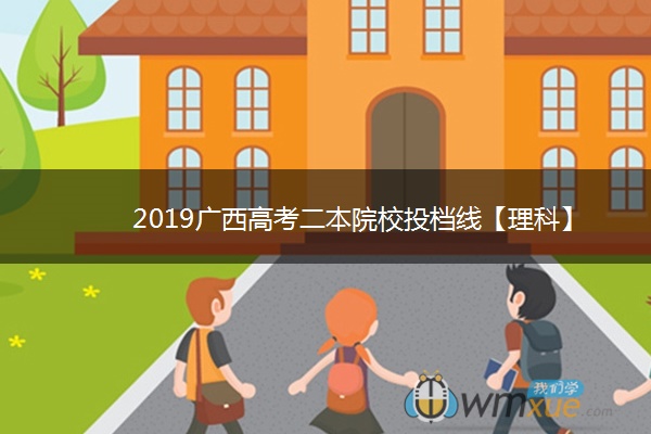 2019广西高考二本院校投档线【理科】