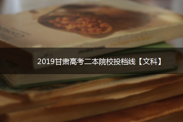 2019甘肃高考二本院校投档线【文科】