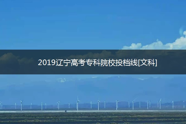 2019辽宁高考专科院校投档线[文科]