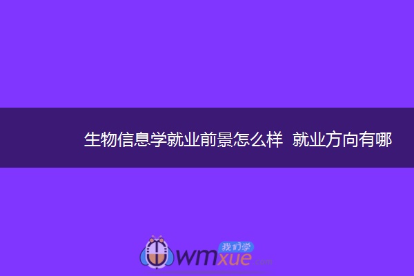 生物信息学就业前景怎么样  就业方向有哪些