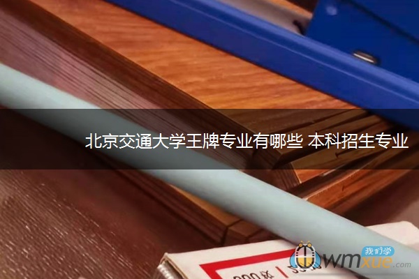 北京交通大学王牌专业有哪些 本科招生专业名录