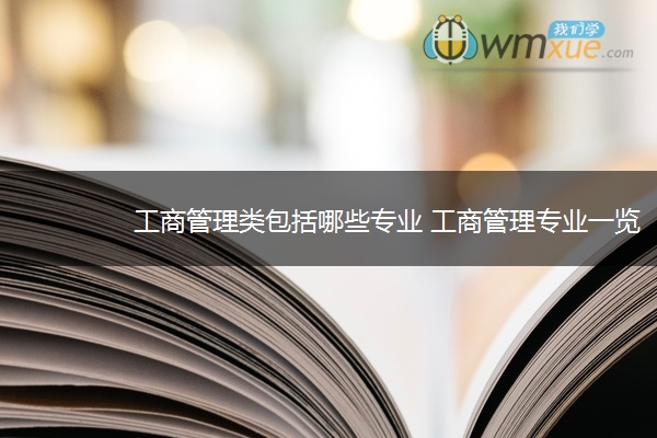 工商管理类包括哪些专业 工商管理专业一览表