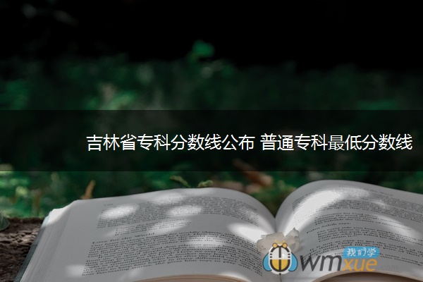 吉林省专科分数线公布 普通专科最低分数线150