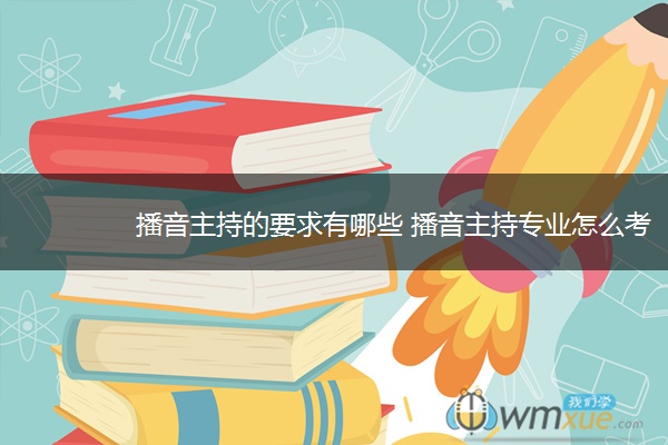 播音主持的要求有哪些 播音主持专业怎么考