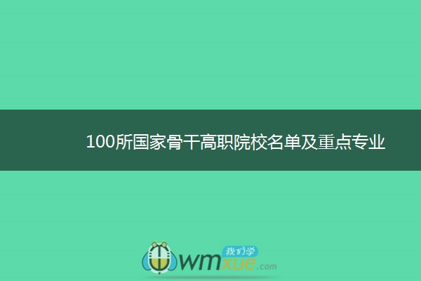 100所国家骨干高职院校名单及重点专业