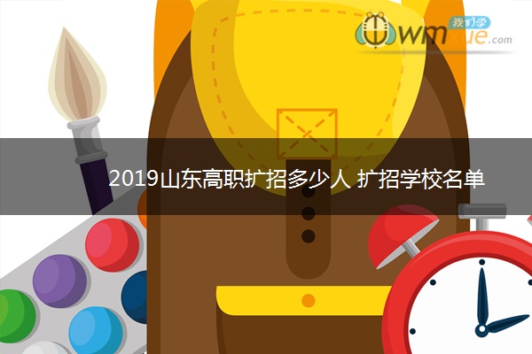 2019山东高职扩招多少人 扩招学校名单及报名人数