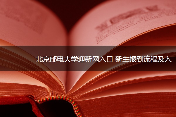 北京邮电大学迎新网入口 新生报到流程及入学须知